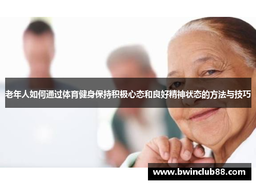 老年人如何通过体育健身保持积极心态和良好精神状态的方法与技巧